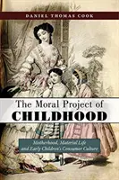 Le projet moral de l'enfance : La maternité, la vie matérielle et la culture de consommation des jeunes enfants - The Moral Project of Childhood: Motherhood, Material Life, and Early Children's Consumer Culture