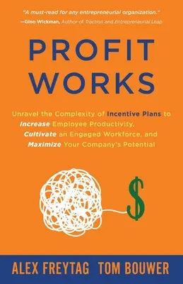 Profit Works : Unravel the Complexity of Incentive Plans to Increase Employee Productivity, Cultivate an Engaged Workforce, and Maxim - Profit Works: Unravel the Complexity of Incentive Plans to Increase Employee Productivity, Cultivate an Engaged Workforce, and Maxim