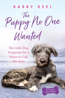 Le chiot dont personne ne voulait : Le petit chien qui cherchait désespérément un foyer à lui - The Puppy No One Wanted: The Little Dog Desperate for a Home to Call His Own