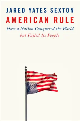 La règle américaine : comment une nation a conquis le monde mais a laissé tomber son peuple - American Rule: How a Nation Conquered the World But Failed Its People