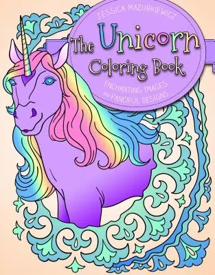 The Unicorn Coloring Book : Enchanting Images and Fanciful Designs - The Unicorn Coloring Book: Enchanting Images and Fanciful Designs