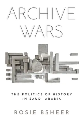 Guerres des archives : la politique de l'histoire en Arabie saoudite - Archive Wars: The Politics of History in Saudi Arabia