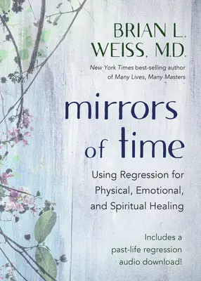 Miroirs du temps : Utiliser la régression pour la guérison physique, émotionnelle et spirituelle - Mirrors of Time: Using Regression for Physical, Emotional, and Spiritual Healing