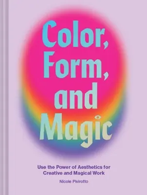 Couleur, forme et magie : utiliser le pouvoir de l'esthétique pour un travail créatif et magique - Color, Form, and Magic: Use the Power of Aesthetics for Creative and Magical Work