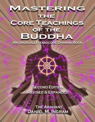 Maîtriser les enseignements fondamentaux du Bouddha : Un livre de dharma exceptionnellement dur (deuxième édition révisée et augmentée) - Mastering the Core Teachings of the Buddha: An Unusually Hardcore Dharma Book (Second Edition Revised and Expanded)