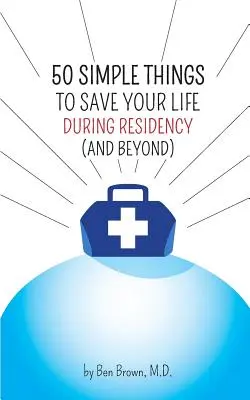 50 choses simples pour sauver votre vie pendant l'internat (et au-delà) - 50 Simple Things to Save Your Life During Residency: (and Beyond)