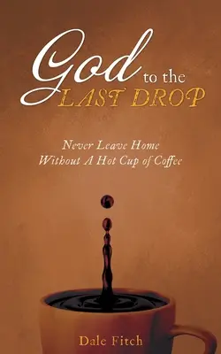Dieu jusqu'à la dernière goutte : Ne jamais quitter la maison sans une tasse de café chaud - God to the Last Drop: Never Leave Home Without a Hot Cup of Coffee