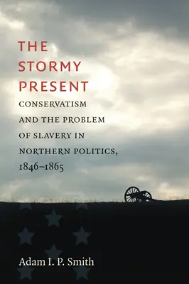 Le présent orageux : Le conservatisme et le problème de l'esclavage dans la politique du Nord, 1846-1865 - The Stormy Present: Conservatism and the Problem of Slavery in Northern Politics, 1846-1865
