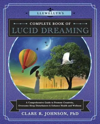 Llewellyn's Complete Book of Lucid Dreaming : Un guide complet pour promouvoir la créativité, surmonter les troubles du sommeil et améliorer la santé et le bien-être - Llewellyn's Complete Book of Lucid Dreaming: A Comprehensive Guide to Promote Creativity, Overcome Sleep Disturbances & Enhance Health and Wellness