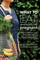 Que manger quand on est enceinte : Un guide hebdomadaire pour favoriser votre santé et le développement de votre bébé - What to Eat When You're Pregnant: A Week-By-Week Guide to Support Your Health and Your Baby's Development