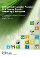 Programme de coopération technique de l'AIEA : Sixty Years and Beyond - Contributing to Defvelopment Actes d'une conférence internationale tenue à Vienne, - IAEA Technical Cooperation Programme: Sixty Years and Beyond - Contributing to Defvelopment Proceedings of an International Conference Held in Vienna,