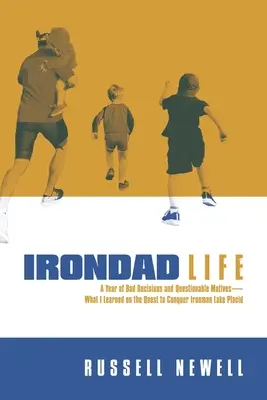 Irondad Life : Une année de mauvaises décisions et de motivations douteuses - ce que j'ai appris dans ma quête pour conquérir Ironman Lake Placid - Irondad Life: A Year of Bad Decisions and Questionable Motives--What I Learned on the Quest to Conquer Ironman Lake Placid