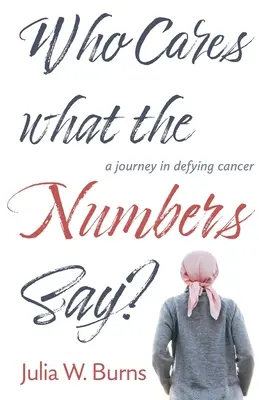 Who Cares What the Numbers Say : a journey in defying cancer (Qui se soucie de ce que disent les chiffres ?) - Who Cares What the Numbers Say: a journey in defying cancer