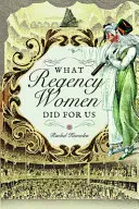 Ce que les femmes de la Régence ont fait pour nous - What Regency Women Did for Us