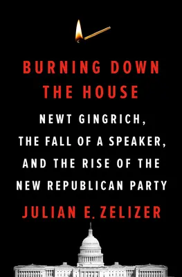 Burning Down the House : Newt Gingrich, la chute d'un président et la montée du nouveau parti républicain - Burning Down the House: Newt Gingrich, the Fall of a Speaker, and the Rise of the New Republican Party