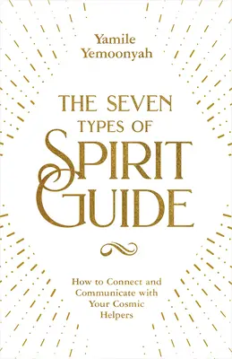 Les sept types de guides spirituels : Comment se connecter et communiquer avec vos aides cosmiques - The Seven Types of Spirit Guide: How to Connect and Communicate with Your Cosmic Helpers