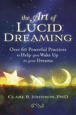 L'art du rêve lucide : Plus de 60 pratiques puissantes pour vous aider à vous réveiller dans vos rêves - The Art of Lucid Dreaming: Over 60 Powerful Practices to Help You Wake Up in Your Dreams