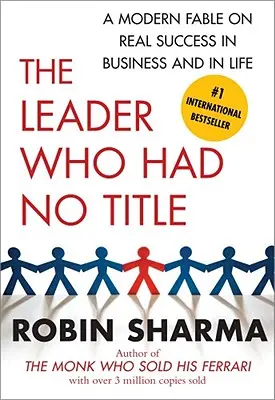 Le leader qui n'avait pas de titre : Une fable moderne sur la vraie réussite dans les affaires et dans la vie - The Leader Who Had No Title: A Modern Fable on Real Success in Business and in Life