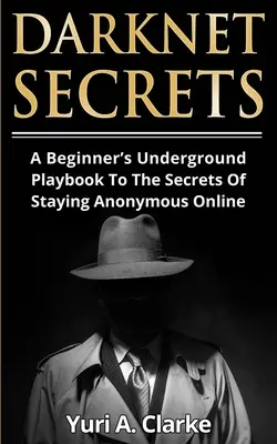 Darknet Secrets : Un manuel de jeu clandestin pour les débutants sur les secrets de l'anonymat en ligne - Darknet Secrets: A Beginner's Underground Playbook To The Secrets Of Staying Anonymous Online