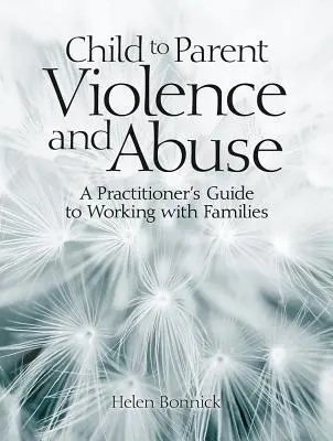 Violence et abus entre enfants et parents : Guide du praticien pour travailler avec les familles - Child to Parent Violence and Abuse: A Practitioner's Guide to Working with Families