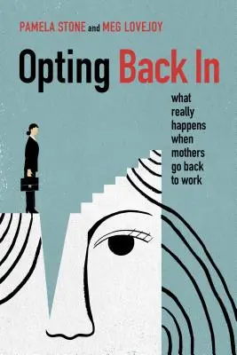 Le retour au travail : Ce qui se passe vraiment lorsque les mères retournent au travail - Opting Back in: What Really Happens When Mothers Go Back to Work