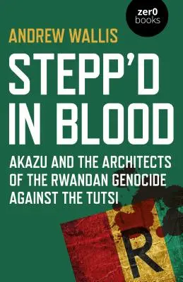 Le sang coule à flots : L'Akazu et les architectes du génocide rwandais contre les Tutsis - Stepp'd in Blood: Akazu and the Architects of the Rwandan Genocide Against the Tutsi