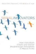 Serial Innovators : Comment des individus créent et réalisent des innovations de rupture dans des entreprises matures - Serial Innovators: How Individuals Create and Deliver Breakthrough Innovations in Mature Firms