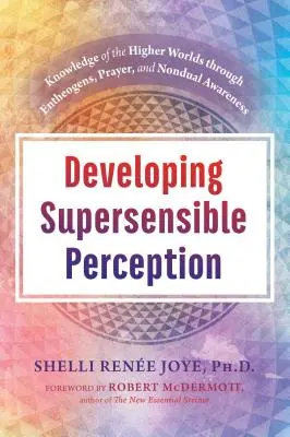 Développer la perception suprasensible : La connaissance des mondes supérieurs par les enthéogènes, la prière et la conscience non duelle - Developing Supersensible Perception: Knowledge of the Higher Worlds Through Entheogens, Prayer, and Nondual Awareness