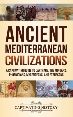 Les civilisations méditerranéennes anciennes : Un guide captivant sur Carthage, les Minoens, les Phéniciens, les Mycéniens et les Étrusques - Ancient Mediterranean Civilizations: A Captivating Guide to Carthage, the Minoans, Phoenicians, Mycenaeans, and Etruscans
