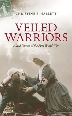 Guerriers voilés : Les infirmières alliées de la Première Guerre mondiale - Veiled Warriors: Allied Nurses of the First World War