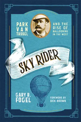 Sky Rider : Park Van Tassel et l'essor de la montgolfière dans l'Ouest - Sky Rider: Park Van Tassel and the Rise of Ballooning in the West