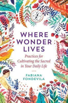 Là où vit l'émerveillement : Pratiques pour cultiver le sacré au quotidien - Where Wonder Lives: Practices for Cultivating the Sacred in Your Daily Life