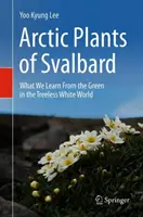 Plantes arctiques du Svalbard : Ce que nous apprennent les plantes vertes dans le monde blanc sans arbres - Arctic Plants of Svalbard: What We Learn from the Green in the Treeless White World