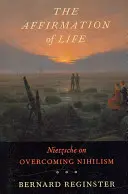 L'affirmation de la vie : Nietzsche et le dépassement du nihilisme - The Affirmation of Life: Nietzsche on Overcoming Nihilism