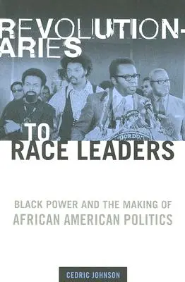 Des révolutionnaires aux leaders de la race : Le pouvoir noir et la construction de la politique afro-américaine - Revolutionaries to Race Leaders: Black Power and the Making of African American Politics