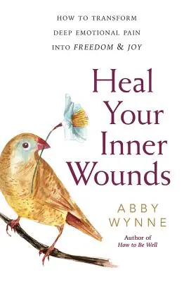 Guérir ses blessures intérieures : Comment transformer une douleur émotionnelle profonde en liberté et en joie - Heal Your Inner Wounds: How to Transform Deep Emotional Pain Into Freedom & Joy