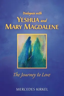 Dialogues avec Yeshoua et Marie-Madeleine : Le voyage vers l'amour - Dialogues with Yeshua and Mary Magdalene: The Journey to Love