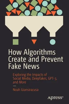 Comment les algorithmes créent et préviennent les fausses nouvelles : Explorer les impacts des médias sociaux, des Deepfakes, du Gpt-3, etc. - How Algorithms Create and Prevent Fake News: Exploring the Impacts of Social Media, Deepfakes, Gpt-3, and More