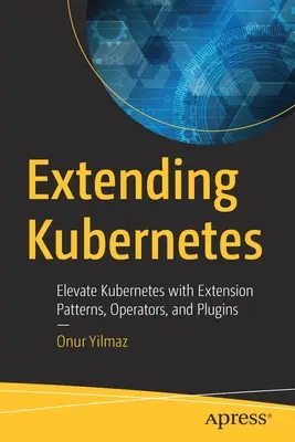 Extension de Kubernetes : Élever Kubernetes avec des modèles d'extension, des opérateurs et des plugins - Extending Kubernetes: Elevate Kubernetes with Extension Patterns, Operators, and Plugins