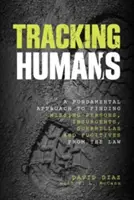 La traque des humains : Une approche fondamentale pour retrouver les personnes disparues, les insurgés, les guérilleros et les fugitifs. - Tracking Humans: A Fundamental Approach To Finding Missing Persons, Insurgents, Guerrillas, And Fugitives From The Law