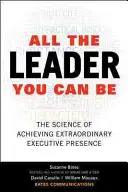 Tout le leader que vous pouvez être : La science pour atteindre une présence exécutive extraordinaire - All the Leader You Can Be: The Science of Achieving Extraordinary Executive Presence