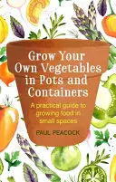 Grow Your Own Vegetables in Pots and Containers (Cultiver ses propres légumes en pots et en conteneurs) : Un guide pratique pour cultiver des aliments dans de petits espaces - Grow Your Own Vegetables in Pots and Containers: A Practical Guide to Growing Food in Small Spaces