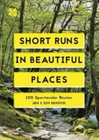 Short Runs in Beautiful Places - 100 itinéraires spectaculaires - Short Runs in Beautiful Places - 100 Spectacular Routes