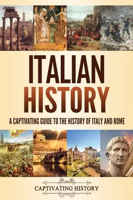 Histoire de l'Italie : Un guide captivant de l'histoire de l'Italie et de Rome - Italian History: A Captivating Guide to the History of Italy and Rome