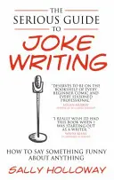 Guide sérieux de l'écriture de blagues : Comment dire quelque chose de drôle à propos de n'importe quoi - Serious Guide to Joke Writing: How to Say Something Funny about Anything