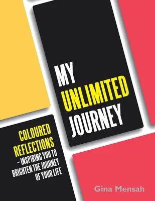 Mon voyage illimité : Réflexions colorées - Vous inspirer pour illuminer le voyage de votre vie - My Unlimited Journey: Coloured Reflections - Inspiring You to Brighten the Journey of Your Life