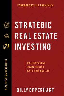 Strategic Real Estate Investing : Créer un revenu passif grâce à la maîtrise de l'immobilier - Strategic Real Estate Investing: Creating Passive Income Through Real Estate Mastery