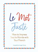 Le Mot Juste : Comment impressionner tout le monde avec votre français - Le Mot Juste: How to Impress Tout Le Monde with Your French