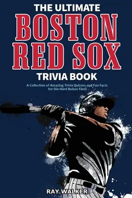 Le livre ultime des Red Sox de Boston : Une collection de quiz étonnants et de faits amusants pour les fans inconditionnels des BoSox ! - The Ultimate Boston Red Sox Trivia Book: A Collection of Amazing Trivia Quizzes and Fun Facts for Die-Hard BoSox Fans!