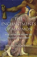 Les enchantements de Mammon : comment le capitalisme est devenu la religion de la modernité - The Enchantments of Mammon: How Capitalism Became the Religion of Modernity